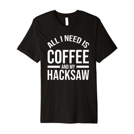 All I Need Is Coffee And My Hacksaw Cute Lover Coffee Premium T-Shirt
