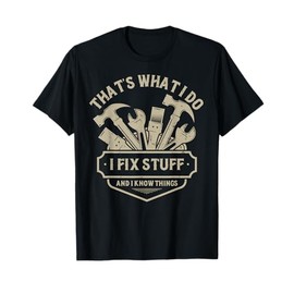 That's What I Do I Fix Stuff And I Know Things handy man T-Shirt