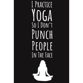 I Practice Yoga So I Don't Punch People In The Face: Gifts For Yoga Lovers Women, Ruled Journal To Write In