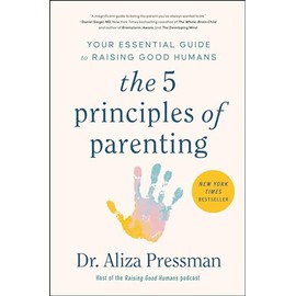 The 5 Principles of Parenting: Your Essential Guide to Raising Good Humans