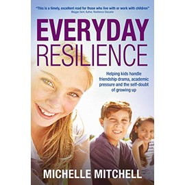 Everyday Resilience: Helping Kids Handle Friendship Drama, Academic Pressure and the Self-Doubt of Growing Up