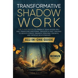 Transformative Shadow Work: All-in-One Guide - The 3-Step System to Embrace Your Hidden Self and Transcend Emotional Triggers & Past Traumas to Reduce ... Personal Growth & Improve Relationships