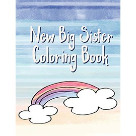 Big Sister Coloring Book: Rainbows, Unicorns and Cupcakes New Baby Color Book for Big Sisters Ages 2-6, Perfect Gift for Little Girls with a New Sibling!