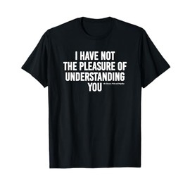 I Have Not The Pleasure of Understanding You Funny Quote T-Shirt