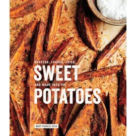 Sweet Potatoes: Roasted, Loaded, Fried, and Made into Pie: A Cookbook