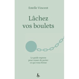 Lâchez vos boulets: Le guide express pour cesser de porter ce qui vous freine