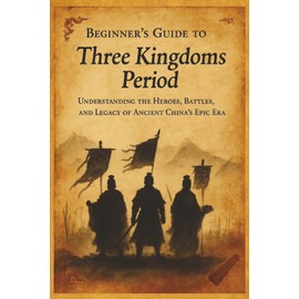 Beginners Guide to the Three Kingdoms: Understanding the Heroes, Battles and Legacy of Ancient China's Epic Era