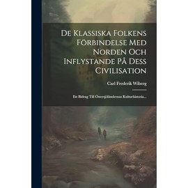 De Klassiska Folkens Förbindelse Med Norden Och Inflystande På Dess Civilisation: Ett Bidrag Till Östersjöländernas Kulturhistoria...