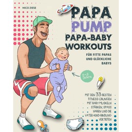 Papa Baby Workouts für fitte Papas und glückliche Babys: Mit den 33 besten Fitness-Übungen mit Baby Muskeln stärken, Spaß haben und die Vater-Kind-Bindung vertiefen | 0-3 Jahre