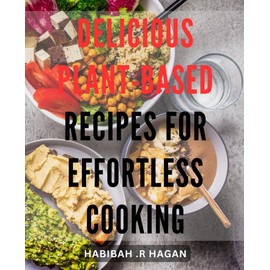 Delicious Plant-Based Recipes for Effortless Cooking: Easy Vegan Meals for Healthy and Flavorful Eating at Home