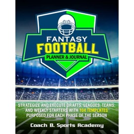 Fantasy Football Planner & Journal: Strategize & Execute Drafts, Leagues, Teams, and Weekly Starters with 104 Templates Purposed for Each Phase of the Season, Payer Rankings, Rosters, Start/Sit