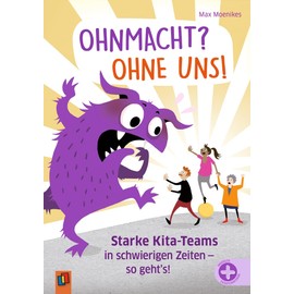 Ohnmacht? Ohne uns!: Starke Kita-Teams in schwierigen Zeiten – so geht’s!