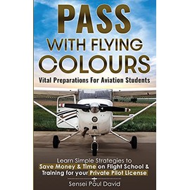 Pass with Flying Colours - Vital Preparations for Aviation Students: Learn Simple Strategies To Save Money & Time On Flight School & Training For Your Private Pilot License