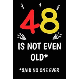 48 is not even old funny cute cool sarcastic Happy 48th Birthday notebook journal gag gift for man woman: 48 years old birthday present Cheeky Joke ... sister brother wife husband stepdad friend