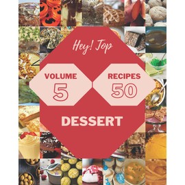 Hey! Top 50 Dessert Recipes Volume 5: From The Dessert Cookbook To The Table