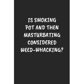 IS SMOKING POT AND THEN MASTURBATING CONSIDERED WEED-WHACKING?: Funny Sarcastic Coworker Journal - Blank Lined Gift Notebook