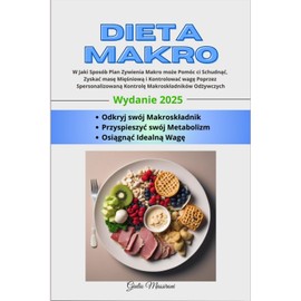  Dieta Makro: W Jaki Sposb Plan Zywienia Makro mo?e Pomc ci Schudn??, Zyska? mas? Mi??niow? i Kontrolowa? wag? Poprzez Spersonalizowan? Kontrol? Makrosk?adnikw Od?ywczych (Polish Edition)
