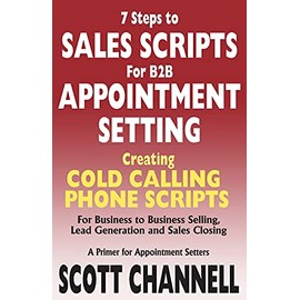 7 STEPS to SALES SCRIPTS for B2B APPOINTMENT SETTING.: Creating Cold Calling Phone Scripts for Business to Business Selling, Lead Generation and Sales Closing. A Primer for Appointment Setters.