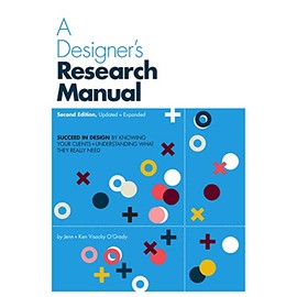 A Designer's Research Manual, 2nd edition, Updated and Expanded: Succeed in design by knowing your clients and understanding what they really need