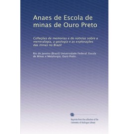 Anaes de Escola de minas de Ouro Preto: Colleções de memorias e de noticias sobre a meneralogia, a geologia e as explorações das minas no Brazil