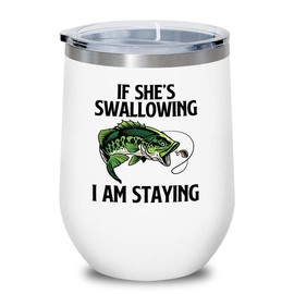Fishing Lovers White Edition Wine Tumbler 12oz - If she's swallowing I'm staying - Fishing Lovers Fisher Fisherman Dad Gag Joke Bait Lures Outdoor Lake River