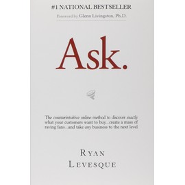 Ask: The Counterintuitive Online Method to Discover Exactly What Your Customers Want to Buy...Create a Mass of Raving Fans...and Take Any Business to the Next Level