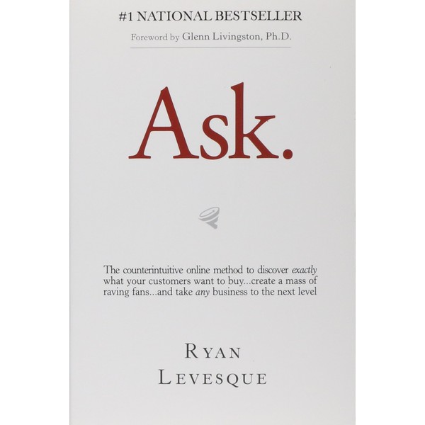 Ask: The Counterintuitive Online Method to Discover Exactly What Your