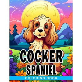 Cocker Spaniel Coloring Book: Relaxing With Impressive Dog Breed Illustrations Premium Edition For All Ages