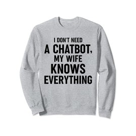 I Don't Need A Chatbot My Wife Knows Everything AI Robotics Sweatshirt