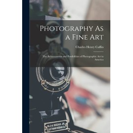 Photography As a Fine Art: The Achievements and Possibilities of Photographic Art in America