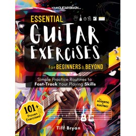Essential Guitar Exercises for Beginners & Beyond: Simple Practice Routines to Fast-Track Your Guitar Playing Skills | Learn Electric or Acoustic Book ... Chords, Strumming, Picking, Songs, & Way More