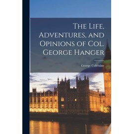 The Life, Adventures, and Opinions of Col. George Hanger