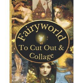 Fairyworld To Cut Out & Collage: A Collection Of Vintage Fairy Themes For Junk Journals, Decoupage, Scrapbooking And Paper Craft