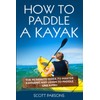 How to Paddle a Kayak: The 90 Minute Guide to Master Kayaking and Learn to Paddle Like a Pro