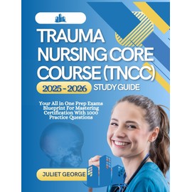 Trauma Nursing Core Course (TNCC) 2025-2026 Study Guide: Your all in one prep exams blueprint for mastering certification with 1000 practice questions