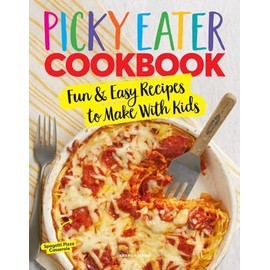 The Picky Eater Cookbook: Fun Recipes to Make With Kids (Thay They'll Actually Eat!)