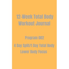 12-Week Total Body Workout Journal: Program 002 4 Day Split/1 Day Total Body. Lower Body Focus