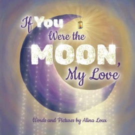 If You Were the Moon, My Love: A Heartfelt Rhyming Lullaby Expressing Your Love for Your Little