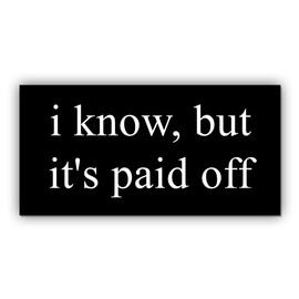 Magnetic Sticker I Know But It's Paid Off Magnet Anti Liberal Feminist Joke Humor Equality Social Justice Black for Bumper, Refrigerator, Cruise Door, Car, Truck 7.5x3.75in