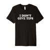 I Don't Give Tips Anti-Tipping Premium T-Shirt