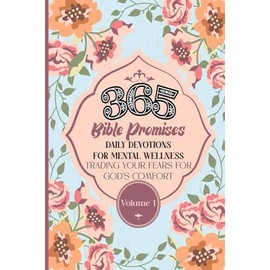 365 BIBLE PROMISES DAILY DEVOTIONS FOR MENTAL WELLNESS: TRADING YOUR FEARS FOR GOD'S COMFORT VOL. 1 (365 Bible Promises Daily Devotions for Mental Wellness: Trading Your Fears for God's Promises)