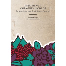 Aanjikiing / Changing Worlds: An Anishinaabe Traditional Funeral (Multilingual Edition)