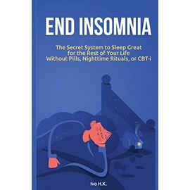 End Insomnia: The Secret System to Sleep Great for The Rest of Your Life Without Pills, Nighttime Rituals, or CBT-i
