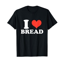I HEART BREAD, I LOVE BREAD, BREAD LOVER GIFTS T-Shirt