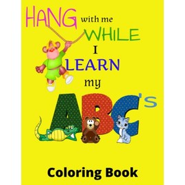 Hang With Me While I Learn My ABC's: Toddlers and Kids First Coloring Book