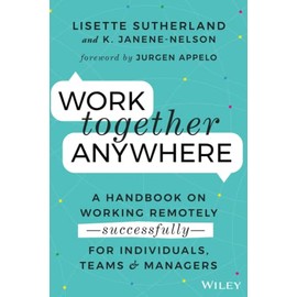 Work Together Anywhere: A Handbook on Working Remotely -Successfully- for Individuals, Teams, and Managers