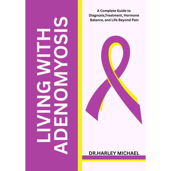 Living with Adenomyosis: A Complete Guide to Diagnosis, Treatment, Hormone