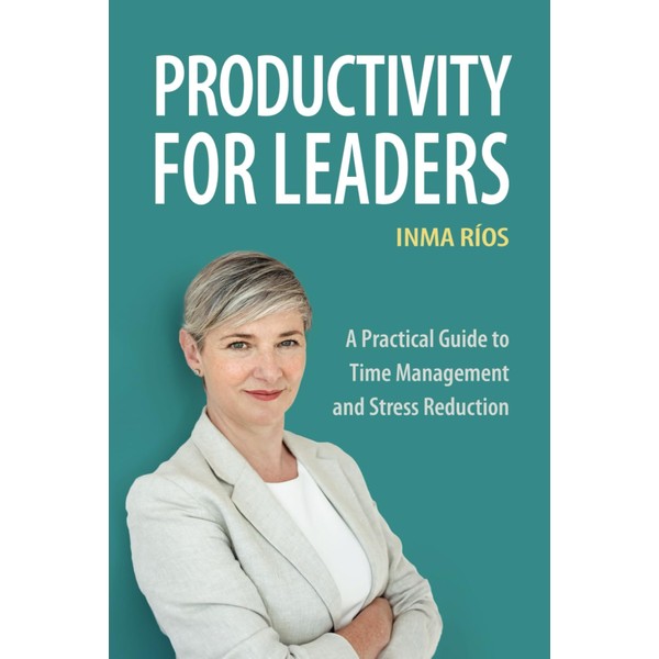 PRODUCTIVITY FOR LEADERS: A Practical Guide to Time Management and