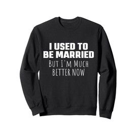I Used to Be Married But I'm Much Better Now Funny Divorce Sweatshirt