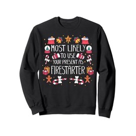 Most Likely To Use Your Present As Firestarter - Funny Xmas Sweatshirt
